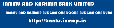 JAMMU AND KASHMIR BANK LIMITED  JAMMU AND KASHMIR BUDGAM CHADOORA BUDGAM CHADURA  banks information 